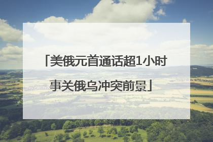 美俄元首通话超1小时 事关俄乌冲突前景