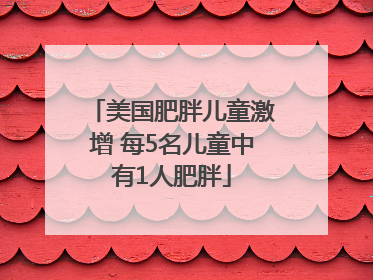美国肥胖儿童激增 每5名儿童中有1人肥胖