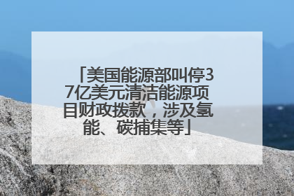 美国能源部叫停37亿美元清洁能源项目财政拨款，涉及氢能、碳捕集等