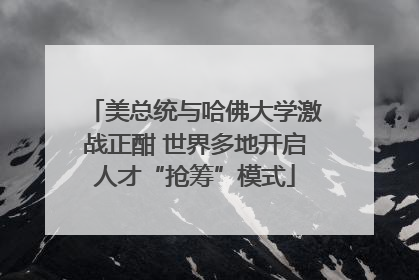 美总统与哈佛大学激战正酣 世界多地开启人才“抢筹”模式