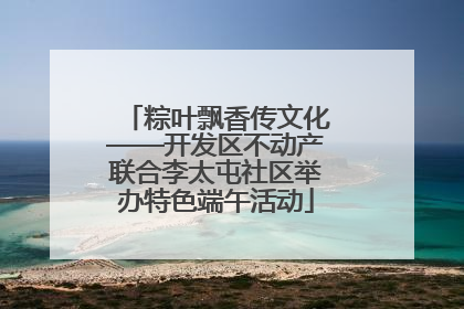 粽叶飘香传文化——开发区不动产联合李太屯社区举办特色端午活动