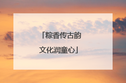 粽香传古韵 文化润童心