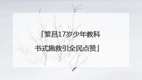 繁昌17岁少年教科书式施救引全民点赞