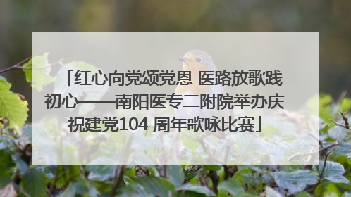 红心向党颂党恩 医路放歌践初心——南阳医专二附院举办庆祝建党104 周年歌咏比赛