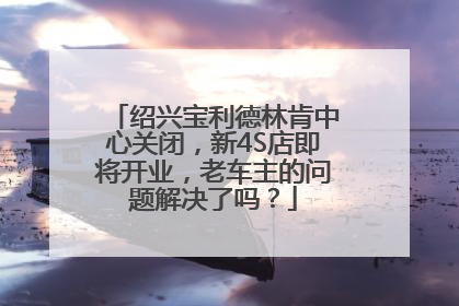 绍兴宝利德林肯中心关闭，新4S店即将开业，老车主的问题解决了吗？