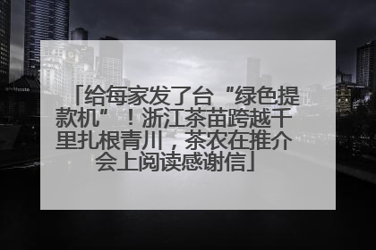 给每家发了台“绿色提款机”！浙江茶苗跨越千里扎根青川，茶农在推介会上阅读感谢信