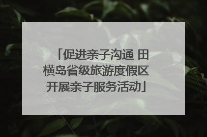 促进亲子沟通 田横岛省级旅游度假区开展亲子服务活动