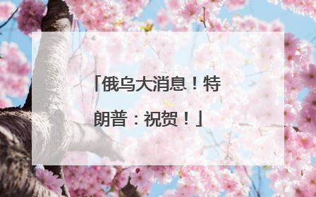俄乌大消息！特朗普：祝贺！