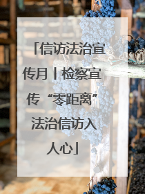 信访法治宣传月丨检察宣传“零距离” 法治信访入人心