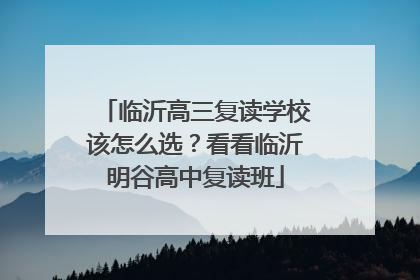 临沂高三复读学校该怎么选？看看临沂明谷高中复读班