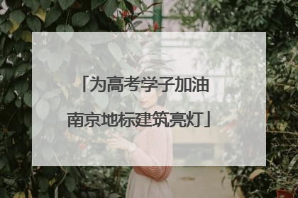 为高考学子加油 南京地标建筑亮灯