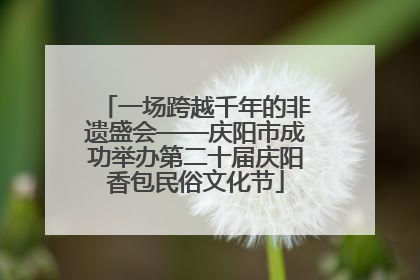 一场跨越千年的非遗盛会——庆阳市成功举办第二十届庆阳香包民俗文化节
