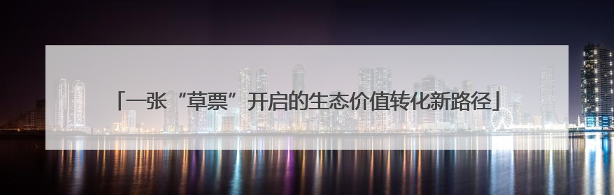一张“草票”开启的生态价值转化新路径
