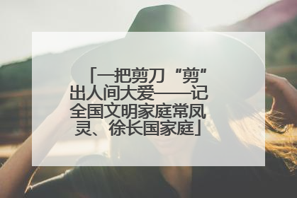 一把剪刀“剪”出人间大爱——记全国文明家庭常凤灵、徐长国家庭