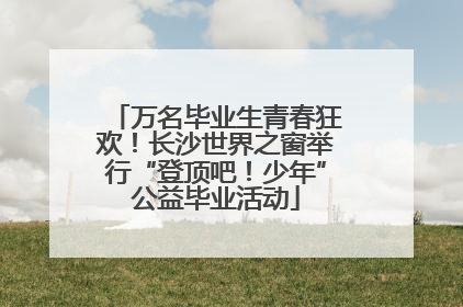 万名毕业生青春狂欢！长沙世界之窗举行“登顶吧！少年”公益毕业活动