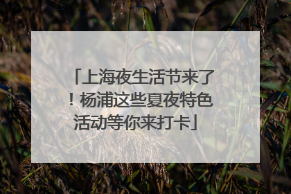 上海夜生活节来了！杨浦这些夏夜特色活动等你来打卡