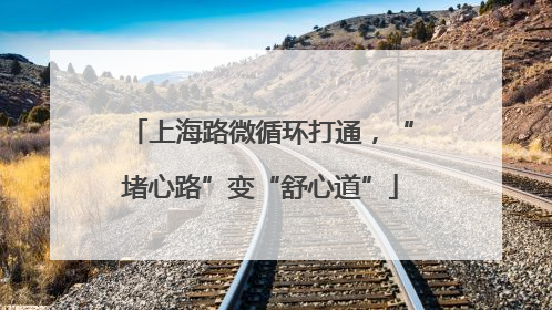 上海路微循环打通，“堵心路”变“舒心道”