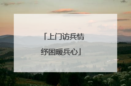 上门访兵情 纾困暖兵心
