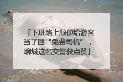 下班路上顺便给游客当了回“免费司机”，聊城这名交警获点赞