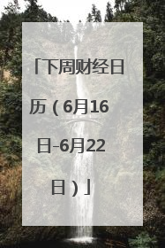 下周财经日历（6月16日-6月22日）