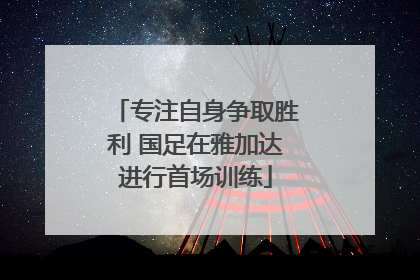 专注自身争取胜利 国足在雅加达进行首场训练