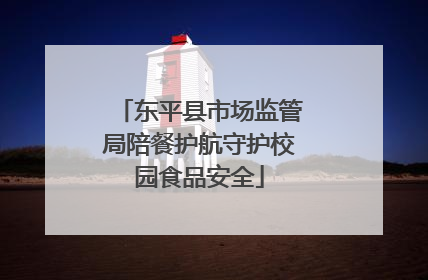 东平县市场监管局陪餐护航守护校园食品安全