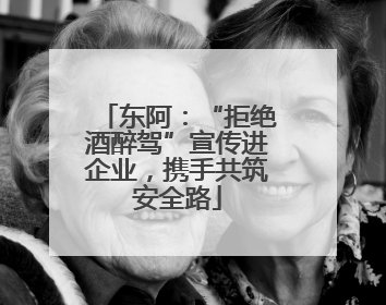 东阿：“拒绝酒醉驾”宣传进企业，携手共筑安全路