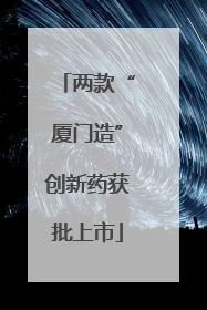 两款“厦门造”创新药获批上市