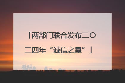 两部门联合发布二〇二四年“诚信之星”