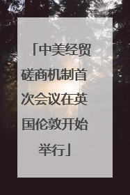 中美经贸磋商机制首次会议在英国伦敦开始举行