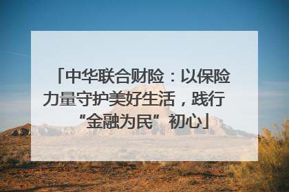中华联合财险：以保险力量守护美好生活，践行“金融为民”初心