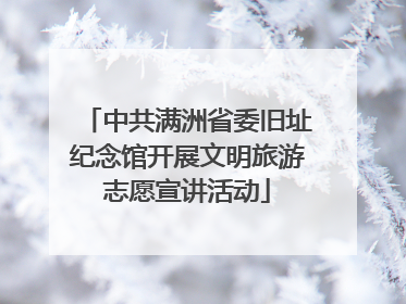 中共满洲省委旧址纪念馆开展文明旅游志愿宣讲活动