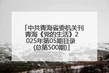 中共青海省委机关刊 青海《党的生活》2025年第05期目录 (总第500期)