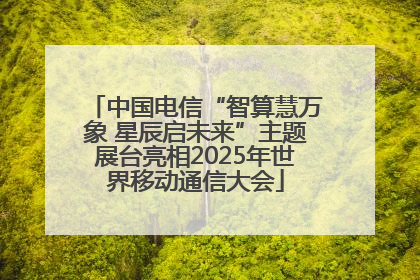 中国电信“智算慧万象 星辰启未来”主题展台亮相2025年世界移动通信大会