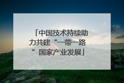 中国技术持续助力共建“一带一路”国家产业发展