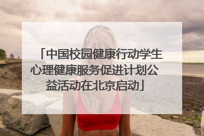 中国校园健康行动学生心理健康服务促进计划公益活动在北京启动