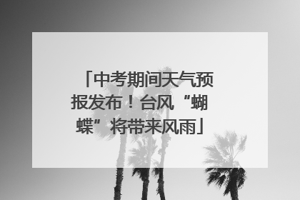 中考期间天气预报发布！台风“蝴蝶”将带来风雨