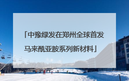 中豫绿发在郑州全球首发马来酰亚胺系列新材料