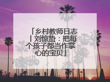 乡村教师日志丨刘惊蛰：把每个孩子都当作掌心的宝贝
