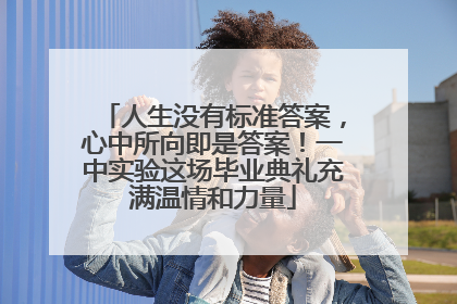 人生没有标准答案，心中所向即是答案！一中实验这场毕业典礼充满温情和力量