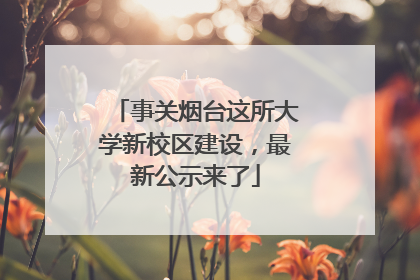 事关烟台这所大学新校区建设，最新公示来了