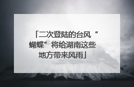 二次登陆的台风“蝴蝶”将给湖南这些地方带来风雨