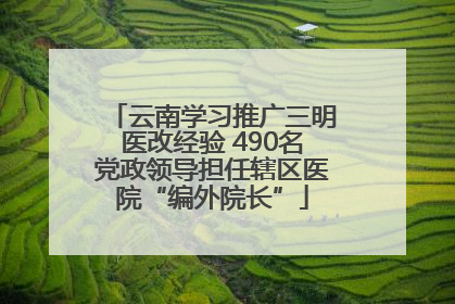 云南学习推广三明医改经验 490名党政领导担任辖区医院“编外院长”