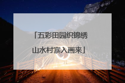 五彩田园织锦绣 山水村寨入画来