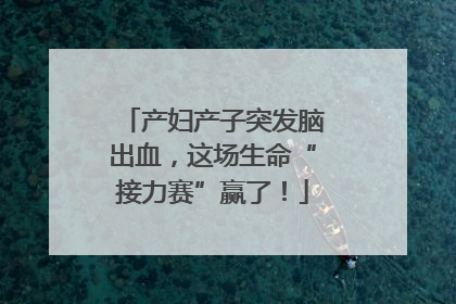 产妇产子突发脑出血，这场生命“接力赛”赢了！