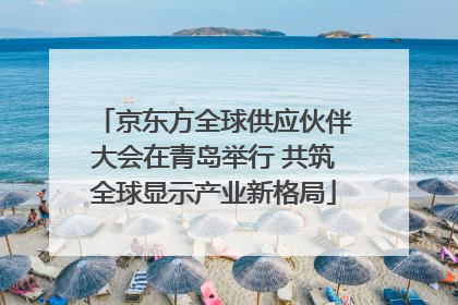 京东方全球供应伙伴大会在青岛举行 共筑全球显示产业新格局