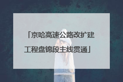 京哈高速公路改扩建工程盘锦段主线贯通