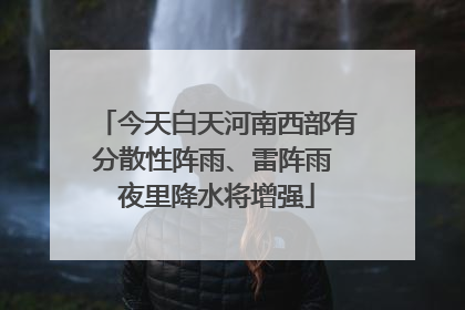 今天白天河南西部有分散性阵雨、雷阵雨 夜里降水将增强