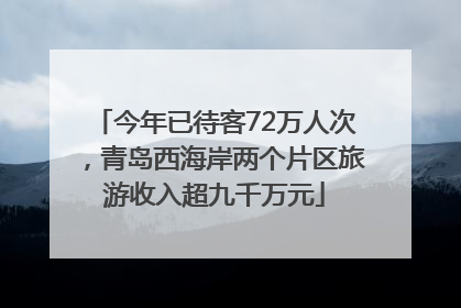 今年已待客72万人次，青岛西海岸两个片区旅游收入超九千万元