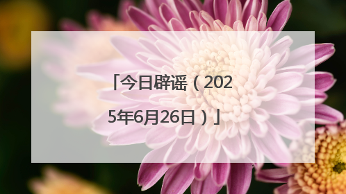 今日辟谣（2025年6月26日）